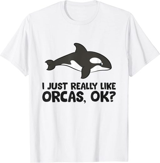 I Just Really Like Orcas, Ok? Cute Orca Whale T-Shirt