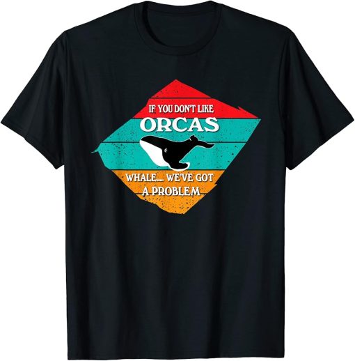 If You Don"t Like Orcas Funny Whale T-Shirt